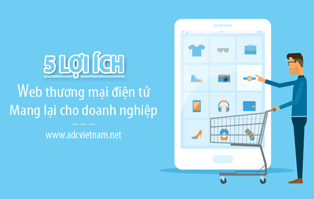 5 Lợi ích website thương mại điện tử mang lại cho doanh nghiệp của bạn 